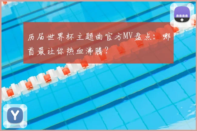 历届世界杯主题曲官方MV盘点：哪首最让你热血沸腾？
