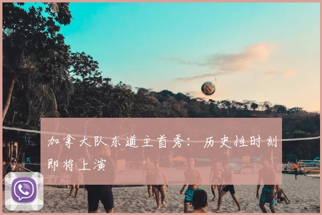 加拿大队东道主首秀:历史性时刻即将上演