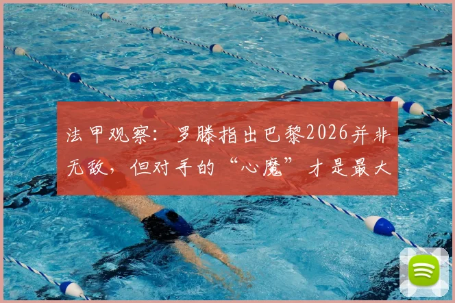 法甲观察：罗滕指出巴黎2026并非无敌，但对手的“心魔”才是最大难题，附破局思路分析