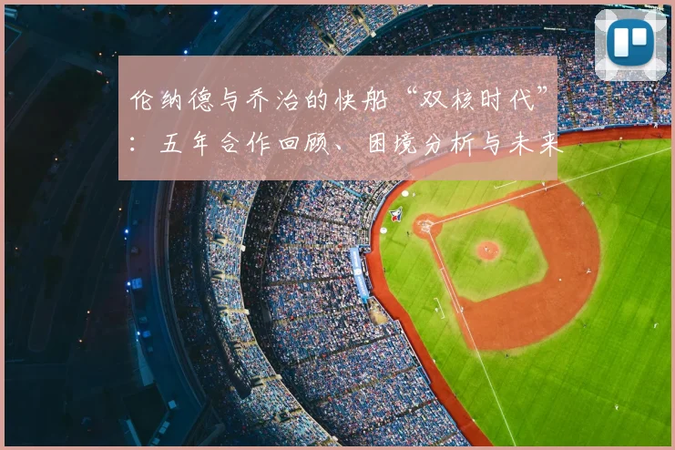 伦纳德与乔治的快船“双核时代”：五年合作回顾、困境分析与未来展望