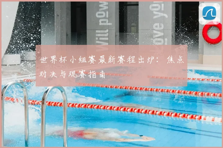 世界杯小组赛最新赛程出炉：焦点对决与观赛指南