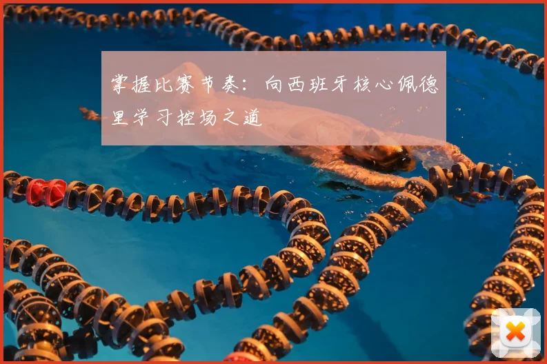 掌握比赛节奏:向西班牙核心佩德里学习控场之道