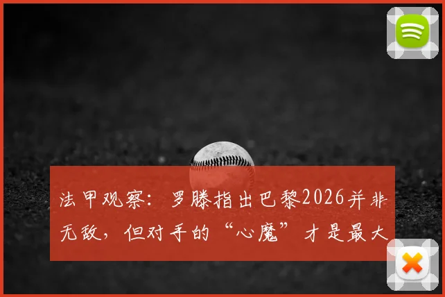 法甲观察：罗滕指出巴黎2026并非无敌，但对手的“心魔”才是最大难题，附破局思路分析