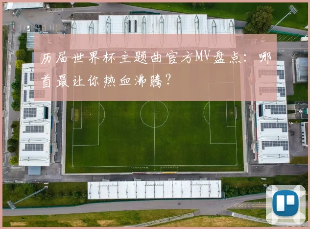 历届世界杯主题曲官方MV盘点:哪首最让你热血沸腾?
